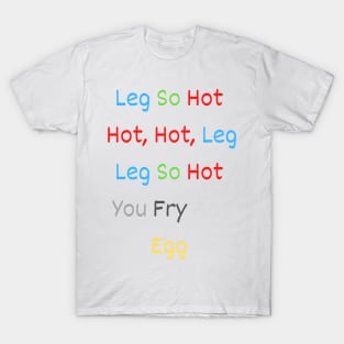 leg so hot hot, hot, leg leg so hot you fry an egg T-Shirt